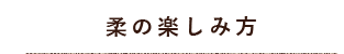 柔の楽しみ方