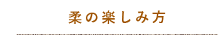 柔の楽しみ方