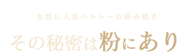 女性に人気ヘルシーお好み焼きその秘密は粉にあり