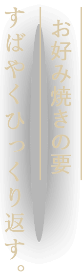 お好み焼きの要すばやくひっくり返す。