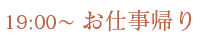 19:00～ お仕事帰り