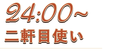 24:00～二軒目使い